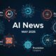 Latest AI News May 2025: What Shaped the World of Artificial Intelligence